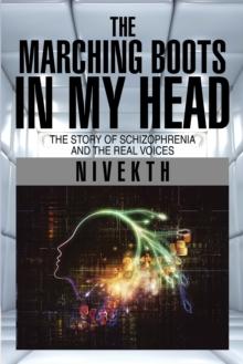 The Marching Boots in My Head : The Story of Schizophrenia and the Real Voices