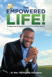 The Empowered Life! : Triggered to Excel by an Excellent Spirit