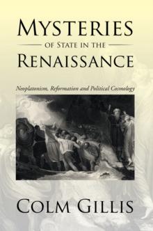 Mysteries of State in the Renaissance : Neoplatonism, Reformation and Political Cosmology