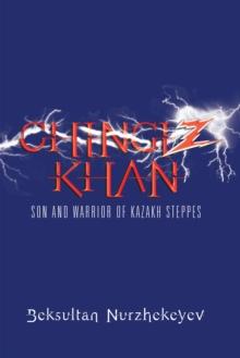 Chingiz Khan : Son and Warrior of Kazakh Steppes