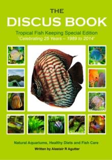 The Discus Book Tropical Fish Keeping Special Edition : Celebrating 25 years - Natural Aquariums, Healthy Diets and Fish Care