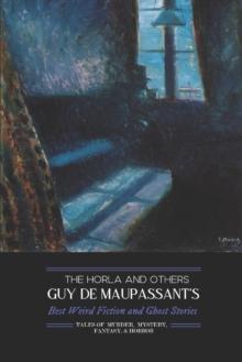 The Horla and Others : Guy de Maupassant's Best Weird Fiction and Ghost Stories: Tales of Mystery, Murder, Fantasy & Horror