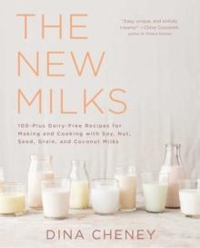 The New Milks : 100-Plus Dairy-Free Recipes for Making and Cooking with Soy, Nut, Seed, Grain, and Coconut Milks