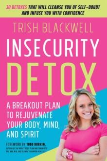 Insecurity Detox : A Breakout Plan to Rejuvenate Your Body, Mind, and Spirit