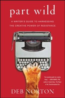 Part Wild : A Writer's Guide to Harnessing the Creative Power of Resistance