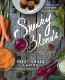 Sneaky Blends : Supercharge Your Health with More Than 100 Recipes Using the Power of Purees