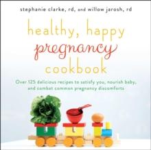 Healthy, Happy Pregnancy Cookbook : Over 125 Delicious Recipes to Satisfy You, Nourish Baby, and Combat Common Pregnancy Discomforts