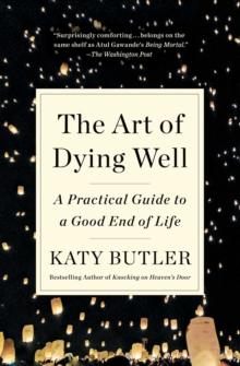 The Art of Dying Well : A Practical Guide to a Good End of Life