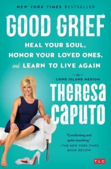 Good Grief : Heal Your Soul, Honor Your Loved Ones, and Learn to Live Again