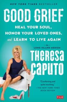 Good Grief : Heal Your Soul, Honor Your Loved Ones, and Learn to Live Again