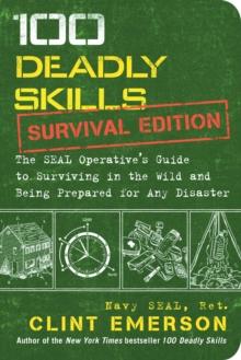 100 Deadly Skills: Survival Edition : The SEAL Operative's Guide to Surviving in the Wild and Being Prepared for Any Disaster