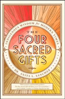 The Four Sacred Gifts : Indigenous Wisdom for Modern Times