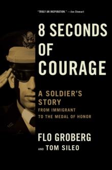 8 Seconds of Courage : A Soldier's Story from Immigrant to the Medal of Honor