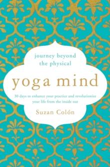 Yoga Mind : Journey Beyond the Physical, 30 Days to Enhance your Practice and Revolutionize Your Life From the Inside Out