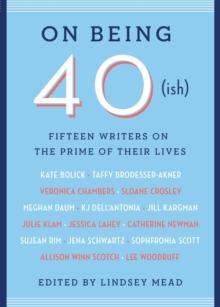 On Being 40(ish) : Fifteen Writers on the Prime of Their Lives