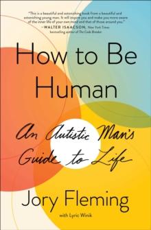 How to Be Human : An Autistic Man's Guide to Life