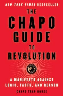 The Chapo Guide to Revolution : A Manifesto Against Logic, Facts, and Reason