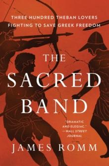 The Sacred Band : Three Hundred Theban Lovers and the Last Days of Greek Freedom