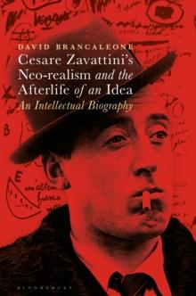 Cesare Zavattini's Neo-realism and the Afterlife of an Idea : An Intellectual Biography