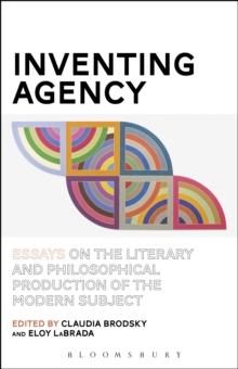 Inventing Agency : Essays on the Literary and Philosophical Production of the Modern Subject