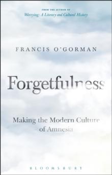 Forgetfulness : Making the Modern Culture of Amnesia