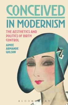 Conceived in Modernism : The Aesthetics and Politics of Birth Control