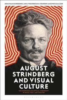 August Strindberg and Visual Culture : The Emergence of Optical Modernity in Image, Text and Theatre