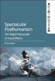 Spectacular Posthumanism : The Digital Vernacular of Visual Effects