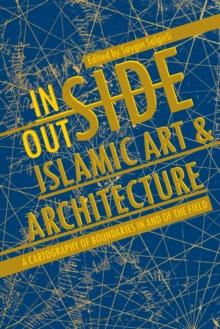 Inside/Outside Islamic Art and Architecture : A Cartography of Boundaries in and of the Field