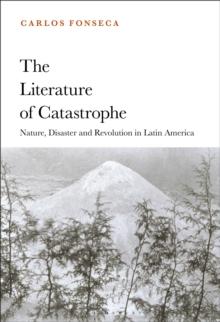 The Literature of Catastrophe : Nature, Disaster and Revolution in Latin America