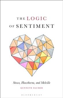 The Logic of Sentiment : Stowe, Hawthorne, and Melville