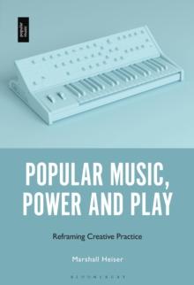 Popular Music, Power and Play : Reframing Creative Practice