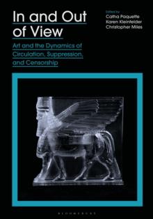 In and Out of View : Art and the Dynamics of Circulation, Suppression, and Censorship