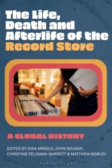 The Life, Death, and Afterlife of the Record Store : A Global History