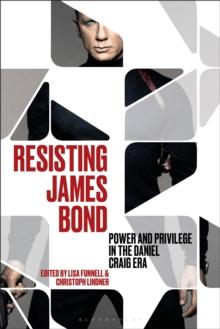 Resisting James Bond : Power and Privilege in the Daniel Craig Era