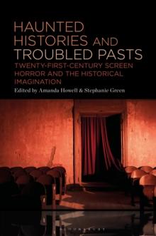 Haunted Histories and Troubled Pasts : Twenty-First-Century Screen Horror and the Historical Imagination