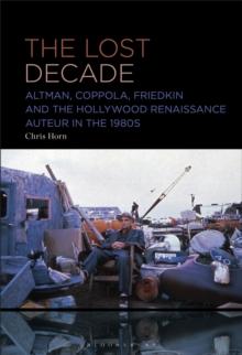 The Lost Decade : Altman, Coppola, Friedkin and the Hollywood Renaissance Auteur in the 1980s