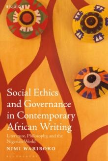 Social Ethics and Governance in Contemporary African Writing : Literature, Philosophy, and the Nigerian World