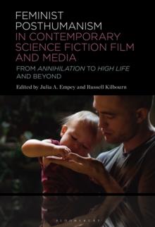 Feminist Posthumanism in Contemporary Science Fiction Film and Media : From Annihilation to High Life and Beyond