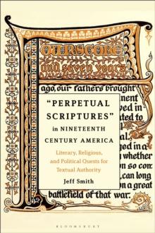 Perpetual Scriptures in Nineteenth-Century America : Literary, Religious, and Political Quests for Textual Authority