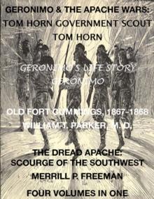 Life of Tom Horn, Government Scout, Geronimo's Story of His Life, Annals of Old Fort Cummings, New Mexico 1867-1868, The Dread Apache: Early Day Scourge of the Southwest (4 Volumes In 1)