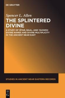 The Splintered Divine : A Study of Istar, Baal, and Yahweh Divine Names and Divine Multiplicity in the Ancient Near East