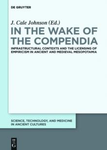 In the Wake of the Compendia : Infrastructural Contexts and the Licensing of Empiricism in Ancient and Medieval Mesopotamia