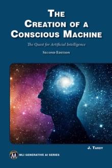 The Creation of a Conscious Machine : The Quest for Artificial Intelligence