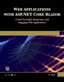 Web Applications with ASP.NET Core Blazor : Create Powerful, Responsive, and Engaging Web Applications.