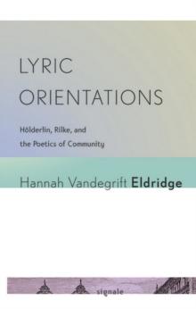 Lyric Orientations : Holderlin, Rilke, and the Poetics of Community