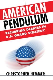 American Pendulum : Recurring Debates in U.S. Grand Strategy