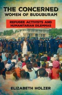 The Concerned Women of Buduburam : Refugee Activists and Humanitarian Dilemmas