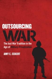 Outsourcing War : The Just War Tradition in the Age of Military Privatization