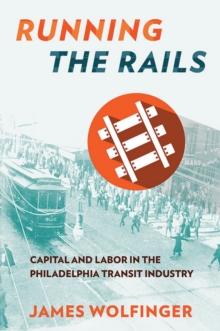 Running the Rails : Capital and Labor in the Philadelphia Transit Industry